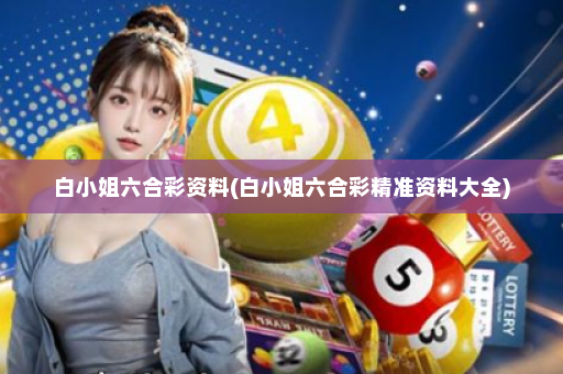 白小姐六合彩资料(白小姐六合彩精准资料大全)