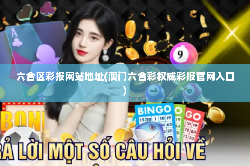 六合区彩报网站地址(澳门六合彩权威彩报官网入口)