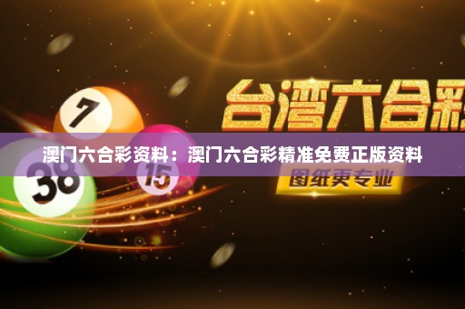澳门六合彩资料：澳门六合彩精准免费正版资料