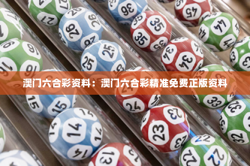 澳门六合彩资料：澳门六合彩精准免费正版资料