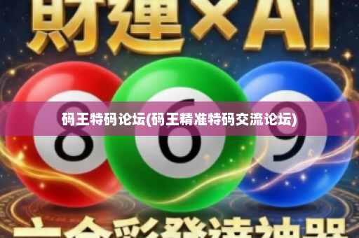 码王特码论坛(码王精准特码交流论坛)