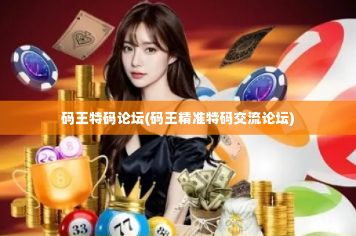 码王特码论坛(码王精准特码交流论坛)