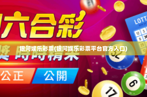 银河娱乐彩票(银河娱乐彩票平台官方入口)