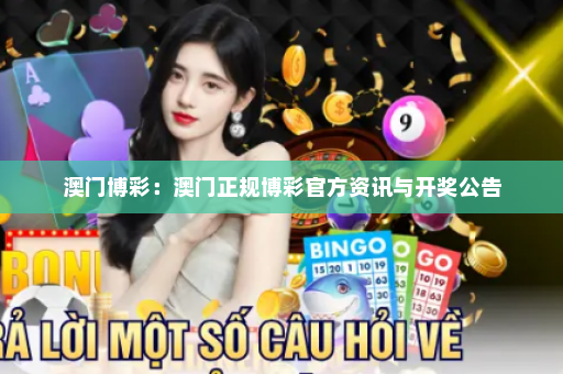 澳门博彩：澳门正规博彩官方资讯与开奖公告