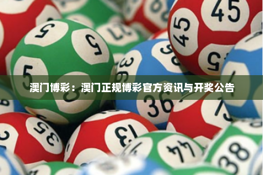 澳门博彩：澳门正规博彩官方资讯与开奖公告