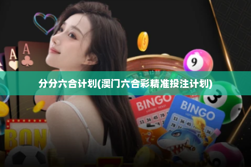 分分六合计划(澳门六合彩精准投注计划)