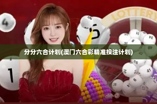分分六合计划(澳门六合彩精准投注计划)