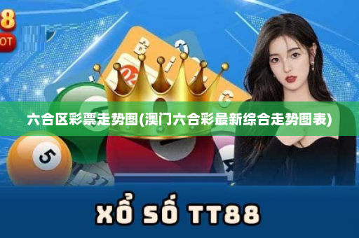 六合区彩票走势图(澳门六合彩最新综合走势图表)