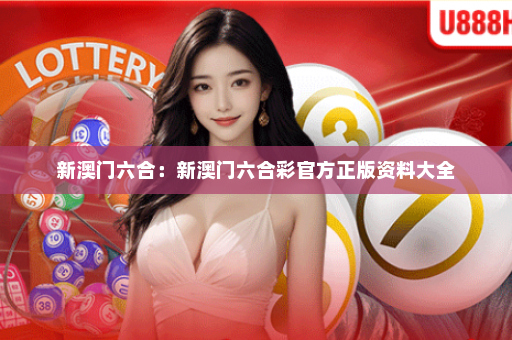 新澳门六合：新澳门六合彩官方正版资料大全