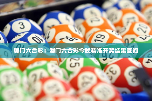 奥门六合彩：澳门六合彩今晚精准开奖结果查询