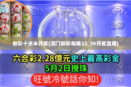 新彩十点半开奖(澳门新彩每晚22_30开奖直播)