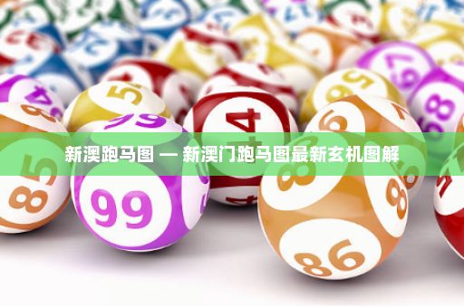 新澳跑马图 — 新澳门跑马图最新玄机图解