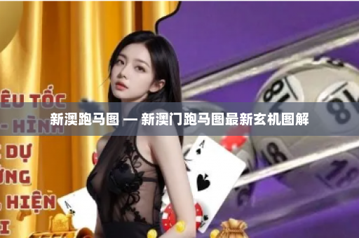 新澳跑马图 — 新澳门跑马图最新玄机图解