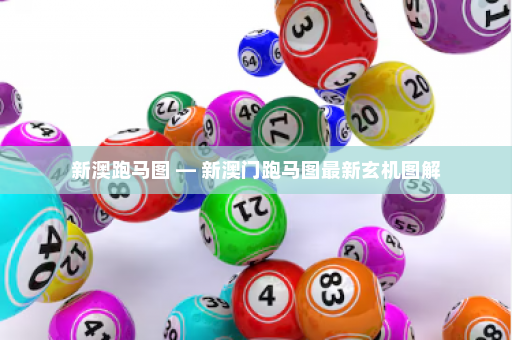 新澳跑马图 — 新澳门跑马图最新玄机图解