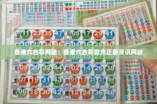 香港六合彩网站：香港六合彩官方正版资讯网站