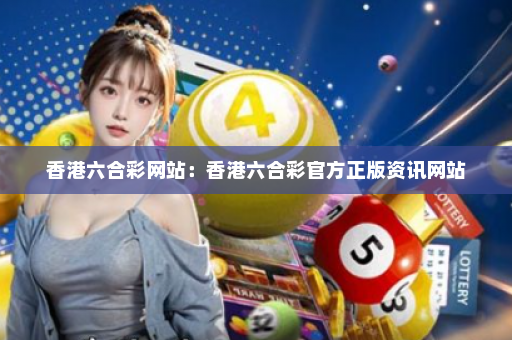 香港六合彩网站：香港六合彩官方正版资讯网站