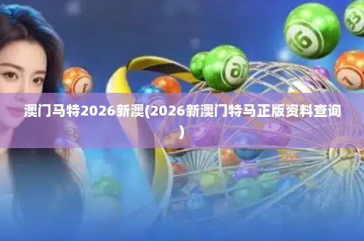 澳门马特2026新澳(2026新澳门特马正版资料查询)