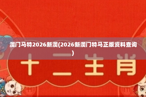 澳门马特2026新澳(2026新澳门特马正版资料查询)