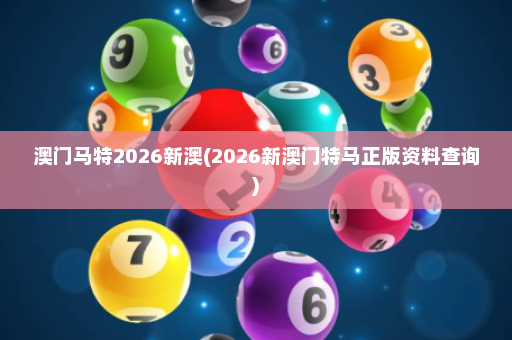澳门马特2026新澳(2026新澳门特马正版资料查询)