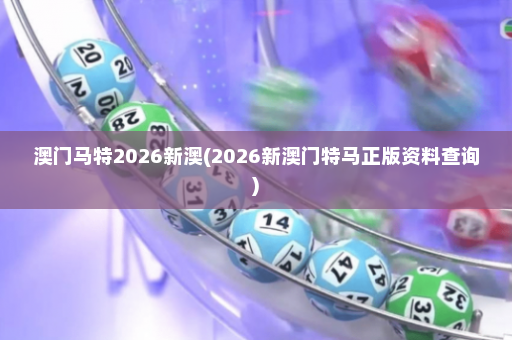 澳门马特2026新澳(2026新澳门特马正版资料查询)