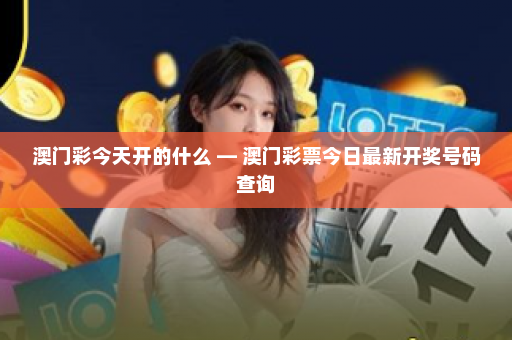 澳门彩今天开的什么 — 澳门彩票今日最新开奖号码查询 澳门彩今天开的什么 — 澳门彩票今日最新开奖号码查询