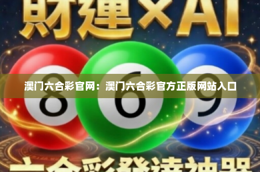 澳门六合彩官网：澳门六合彩官方正版网站入口