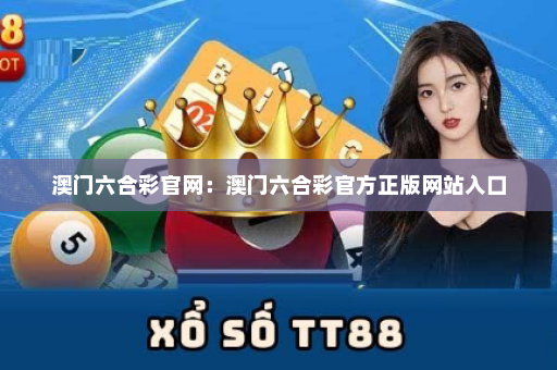 澳门六合彩官网：澳门六合彩官方正版网站入口