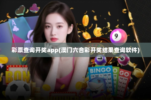 彩票查询开奖app(澳门六合彩开奖结果查询软件)