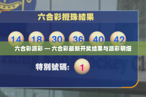 六合彩派彩 — 六合彩最新开奖结果与派彩明细