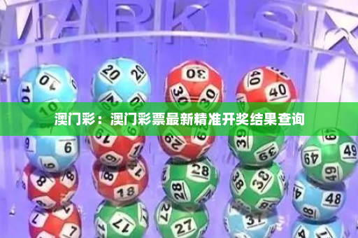 澳门彩：澳门彩票最新精准开奖结果查询