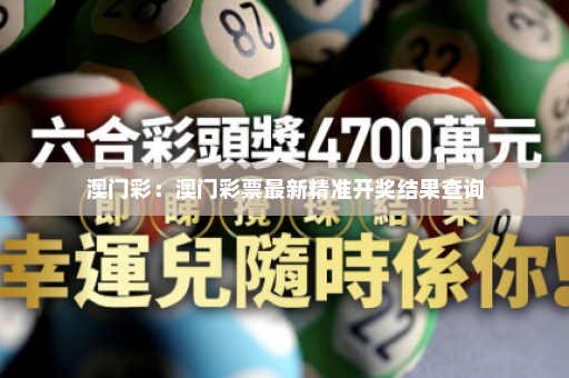 澳门彩：澳门彩票最新精准开奖结果查询