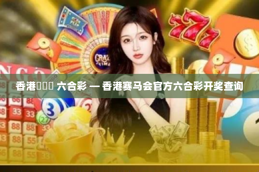 香港賽馬會 六合彩 — 香港赛马会官方六合彩开奖查询