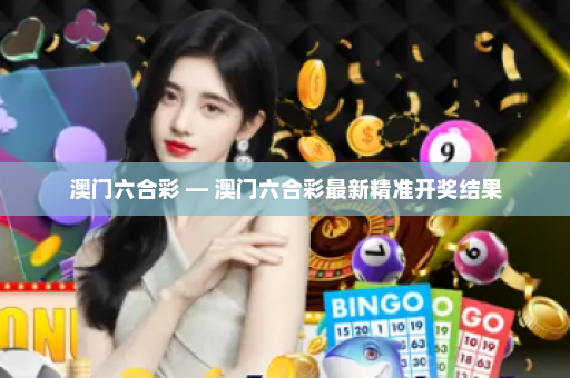 澳门六合彩 — 澳门六合彩最新精准开奖结果