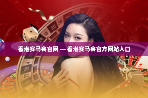 香港赛马会官网 — 香港赛马会官方网站入口