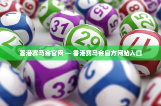 香港赛马会官网 — 香港赛马会官方网站入口