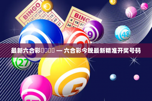 最新六合彩開獎號碼 — 六合彩今晚最新精准开奖号码