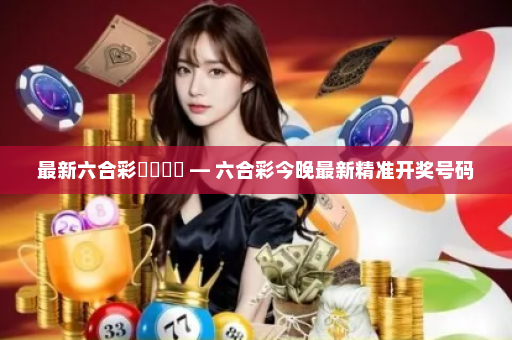 最新六合彩開獎號碼 — 六合彩今晚最新精准开奖号码