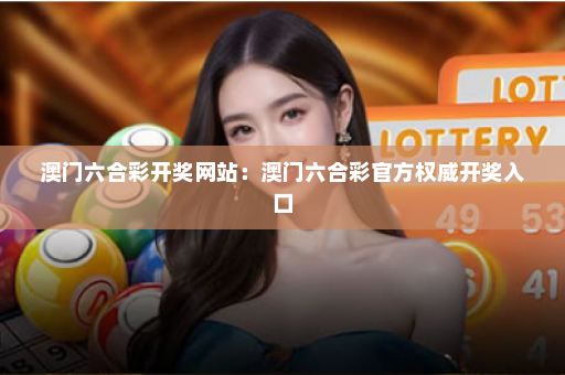 澳门六合彩开奖网站：澳门六合彩官方权威开奖入口