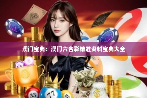 澳门宝典:澳门六合彩精准资料宝典大全 澳门宝典:澳门六合彩精准资料宝典大全