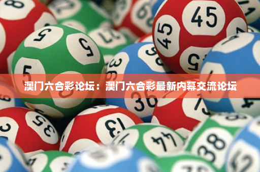 澳门六合彩论坛：澳门六合彩最新内幕交流论坛