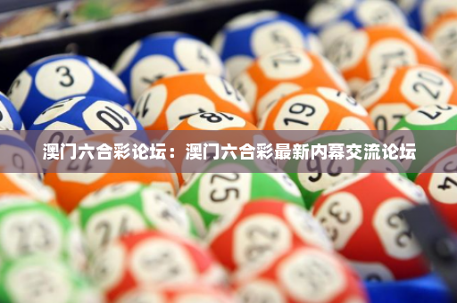 澳门六合彩论坛：澳门六合彩最新内幕交流论坛