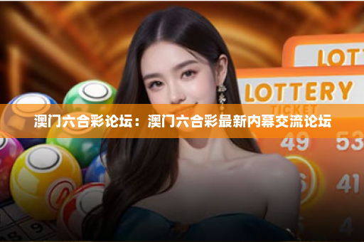 澳门六合彩论坛：澳门六合彩最新内幕交流论坛