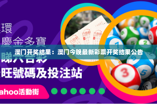 澳门开奖结果：澳门今晚最新彩票开奖结果公告