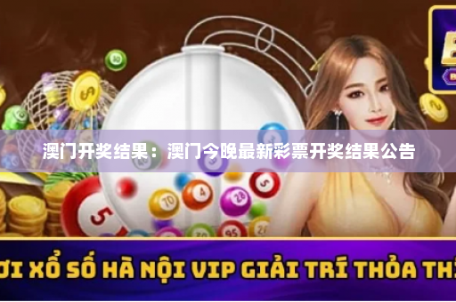 澳门开奖结果：澳门今晚最新彩票开奖结果公告