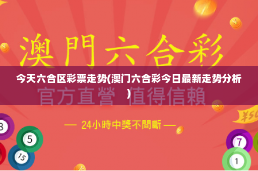 今天六合区彩票走势(澳门六合彩今日最新走势分析)