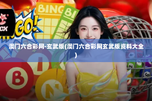 澳门六合彩网-玄武版(澳门六合彩网玄武版资料大全)