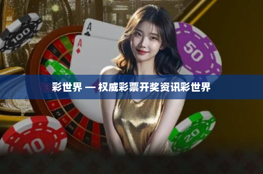 彩世界 — 权威彩票开奖资讯彩世界