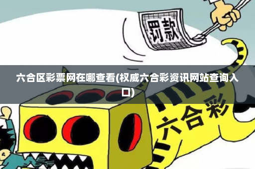 六合区彩票网在哪查看(权威六合彩资讯网站查询入口) 六合区彩票网在哪查看(权威六合彩资讯网站查询入口)