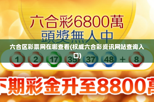 六合区彩票网在哪查看(权威六合彩资讯网站查询入口)