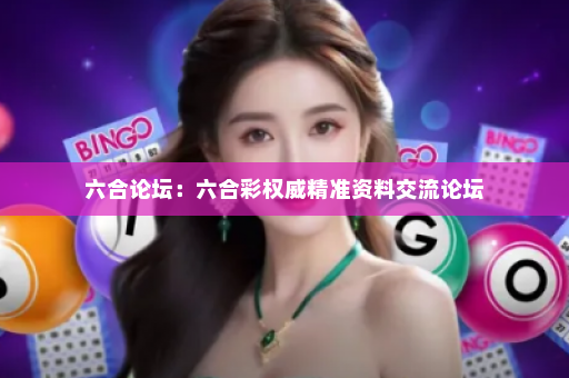 六合论坛：六合彩权威精准资料交流论坛